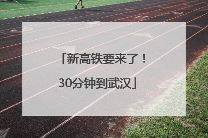 新高铁要来了！30分钟到武汉